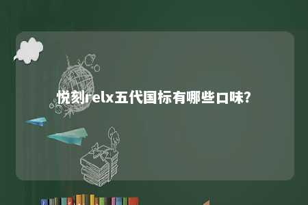 悦刻relx五代国标有哪些口味？ 